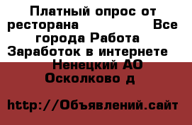 Платный опрос от ресторана Burger King - Все города Работа » Заработок в интернете   . Ненецкий АО,Осколково д.